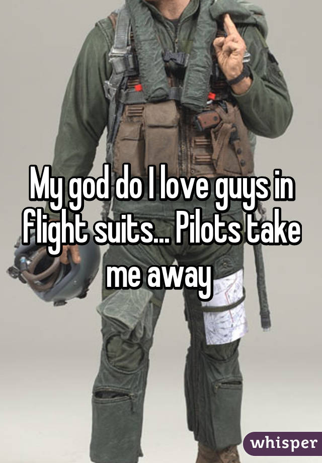 My god do I love guys in flight suits... Pilots take me away 