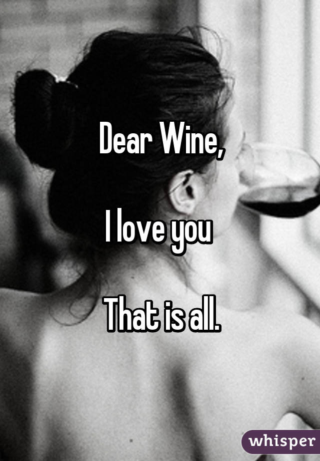 Dear Wine,

I love you 

That is all.