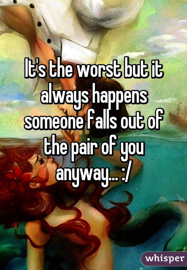 It's the worst but it always happens someone falls out of the pair of you anyway... :/
