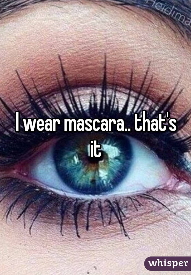 I wear mascara.. that's it