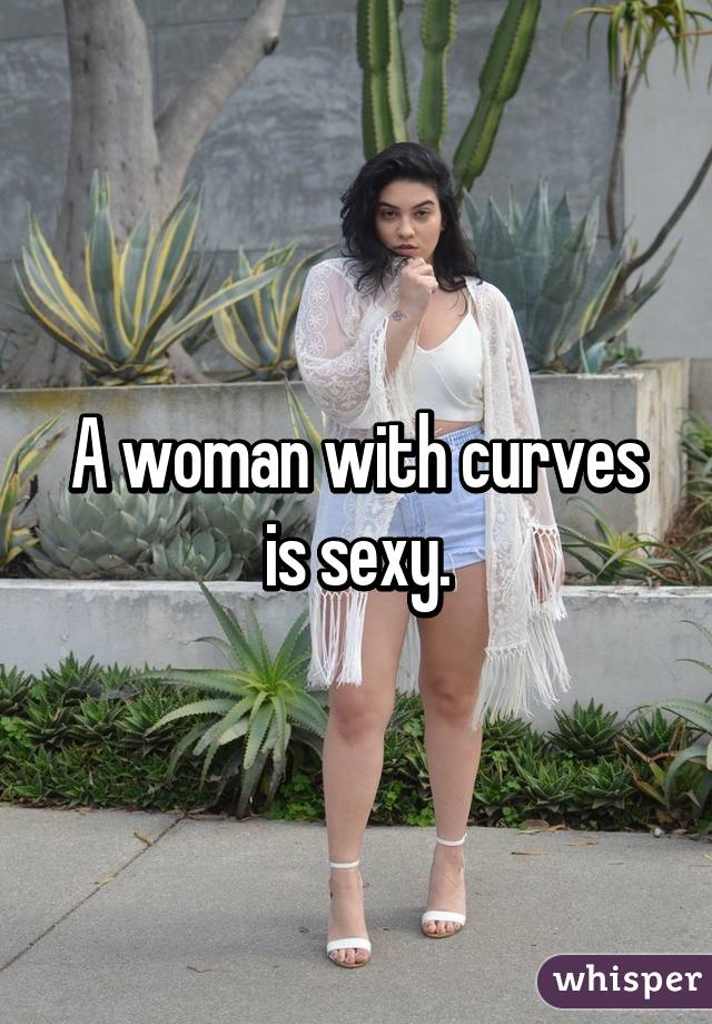 A woman with curves is sexy.