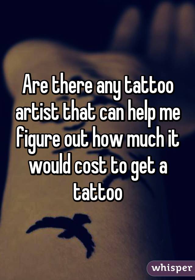 Are there any tattoo artist that can help me figure out how much it would cost to get a tattoo