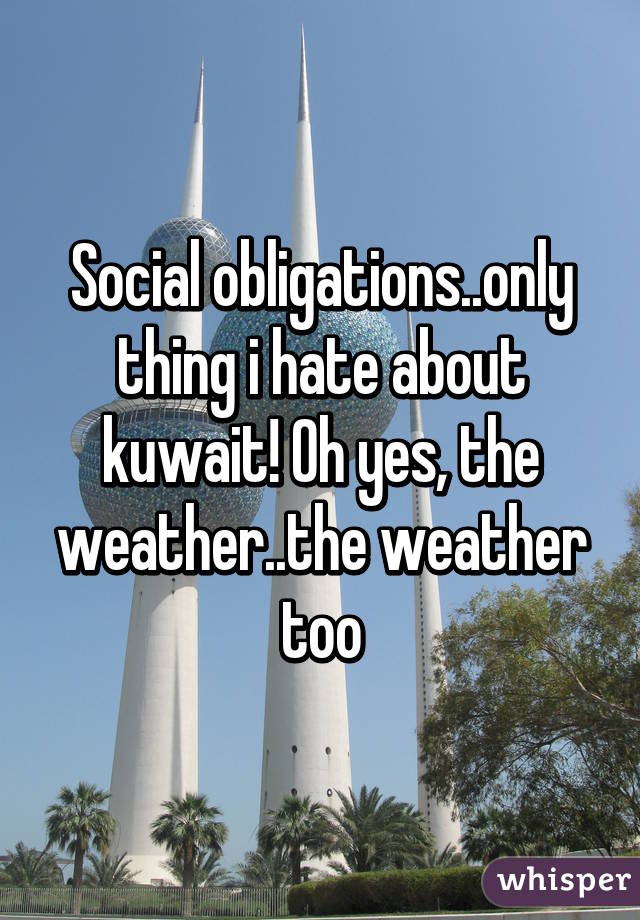 Social obligations..only thing i hate about kuwait! Oh yes, the weather..the weather too