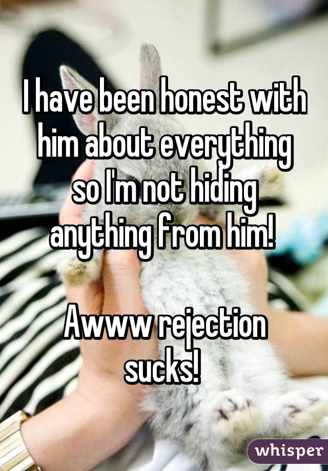 I have been honest with him about everything so I'm not hiding anything from him! 

Awww rejection sucks! 