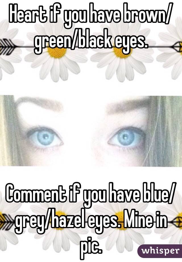 Heart if you have brown/green/black eyes.





Comment if you have blue/grey/hazel eyes. Mine in pic.