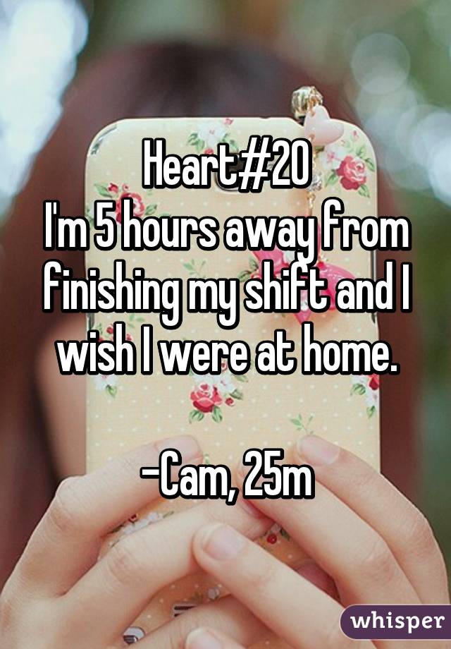 Heart#20
I'm 5 hours away from finishing my shift and I wish I were at home.

-Cam, 25m