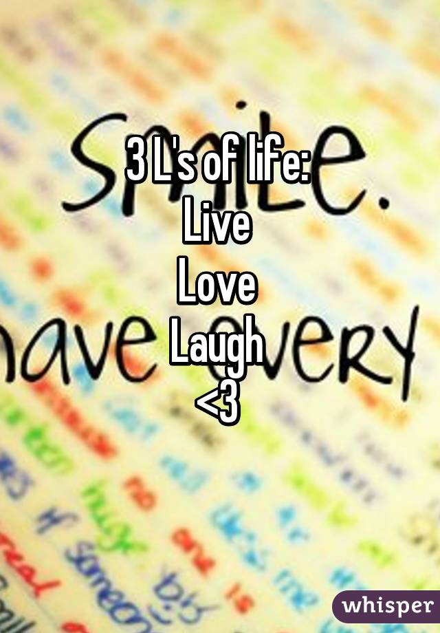 3 L's of life: 
Live 
Love 
Laugh 
<3 
