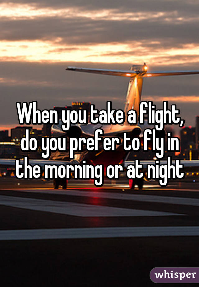 When you take a flight, do you prefer to fly in the morning or at night