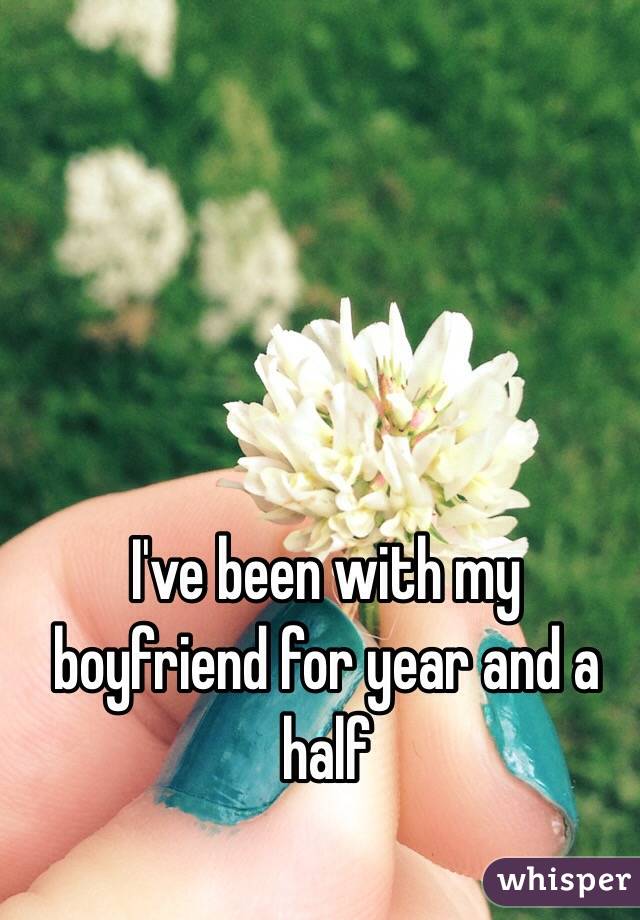 I've been with my boyfriend for year and a half 
 