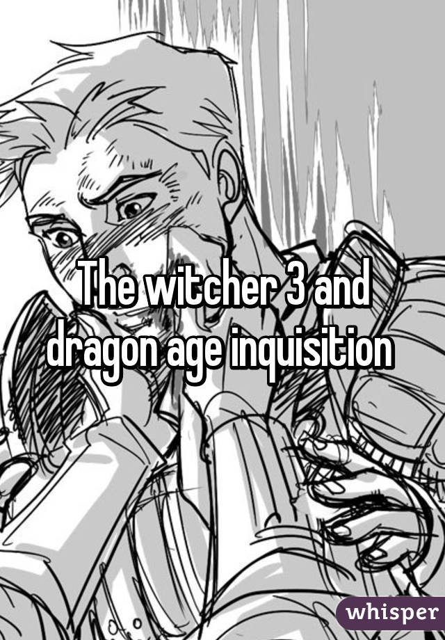 The witcher 3 and dragon age inquisition 