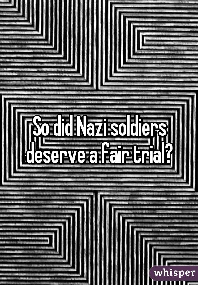 So did Nazi soldiers deserve a fair trial?