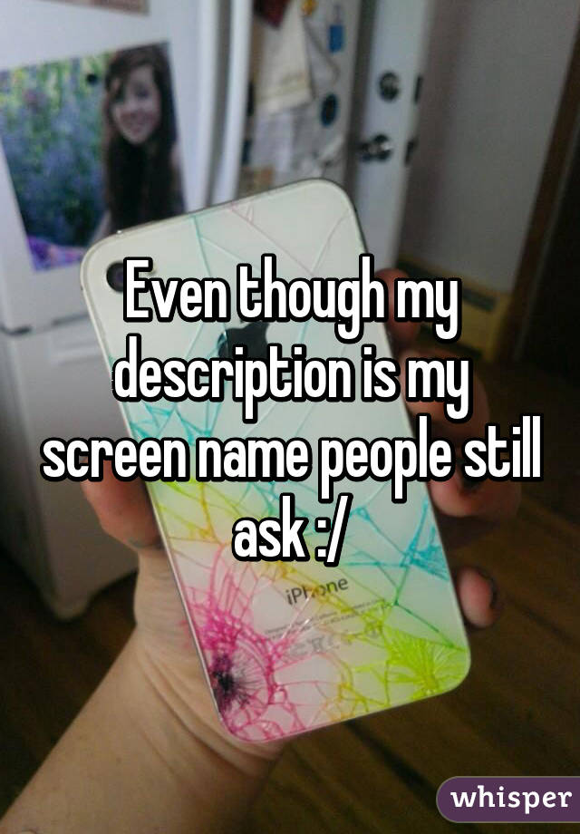 Even though my description is my screen name people still ask :/