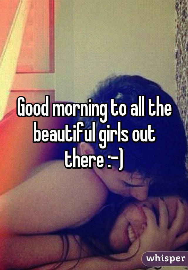 Good morning to all the beautiful girls out there :-)