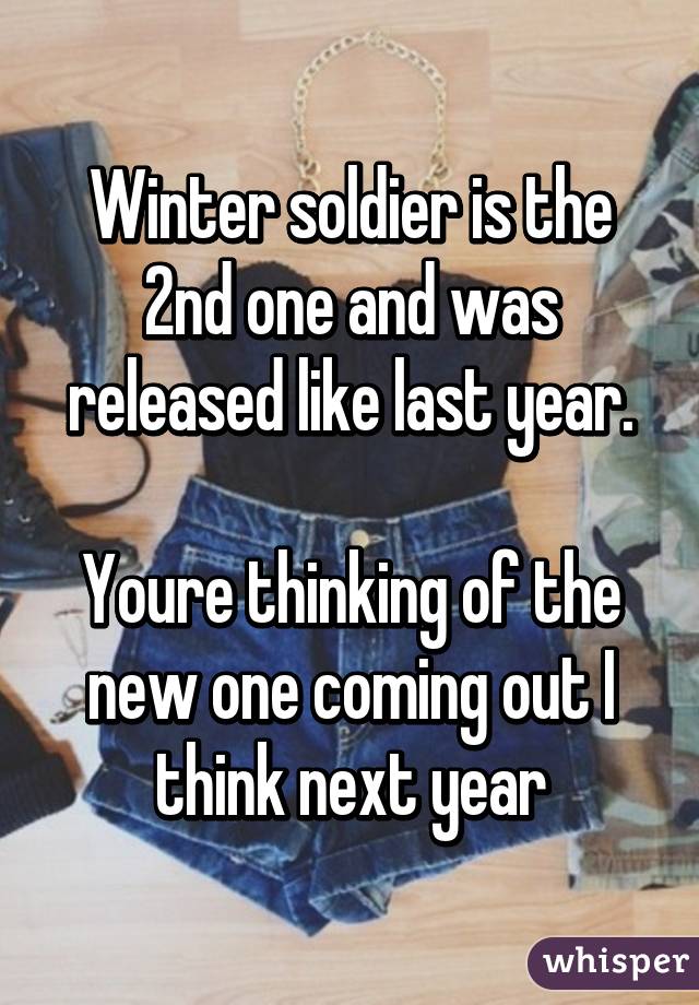 Winter soldier is the 2nd one and was released like last year.

Youre thinking of the new one coming out I think next year