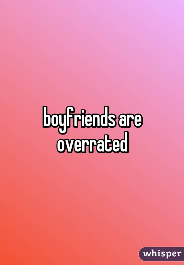 boyfriends are overrated