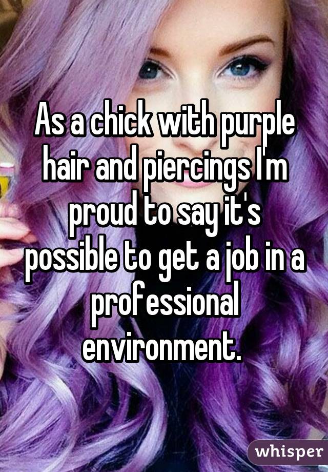 As a chick with purple hair and piercings I'm proud to say it's possible to get a job in a professional environment. 