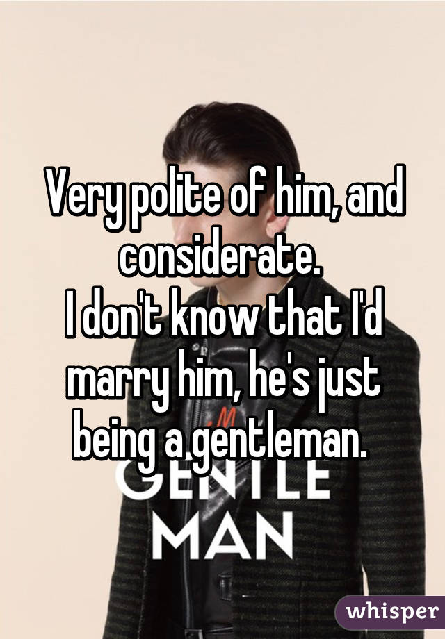 Very polite of him, and considerate. 
I don't know that I'd marry him, he's just being a gentleman. 