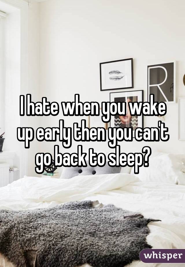 I hate when you wake up early then you can't go back to sleep😴