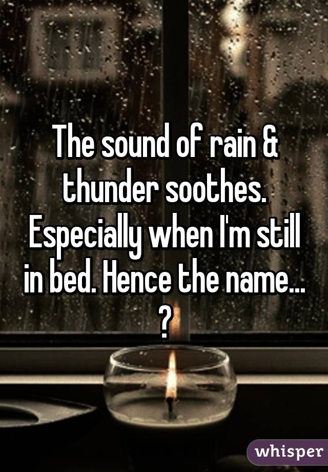 The sound of rain & thunder soothes. Especially when I'm still in bed. Hence the name...
😌