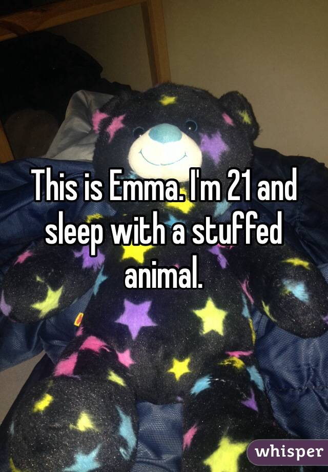 This is Emma. I'm 21 and sleep with a stuffed animal. 