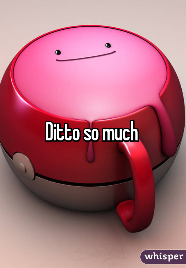 Ditto so much 