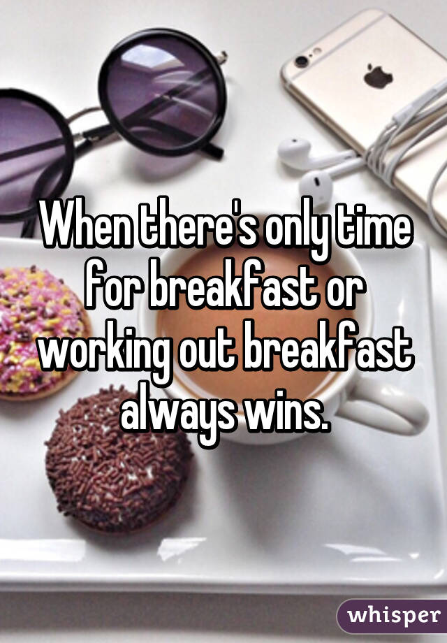 When there's only time for breakfast or working out breakfast always wins.