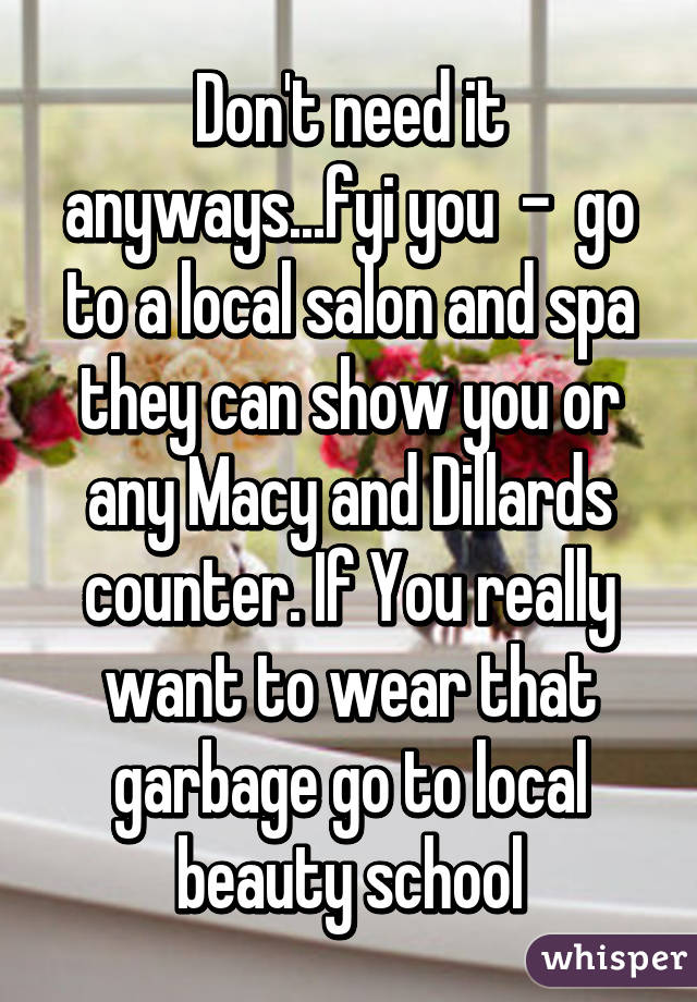 Don't need it anyways...fyi you  -  go to a local salon and spa they can show you or any Macy and Dillards counter. If You really want to wear that garbage go to local beauty school