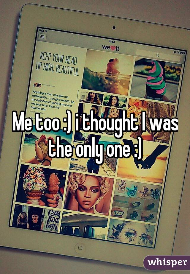 Me too :) i thought I was the only one :)