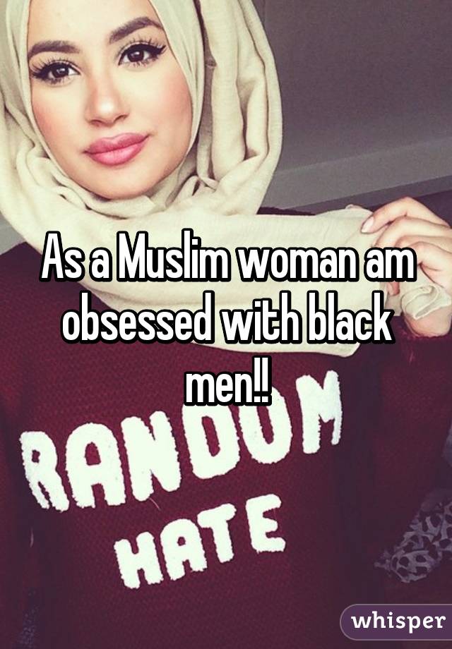 As a Muslim woman am obsessed with black men!!