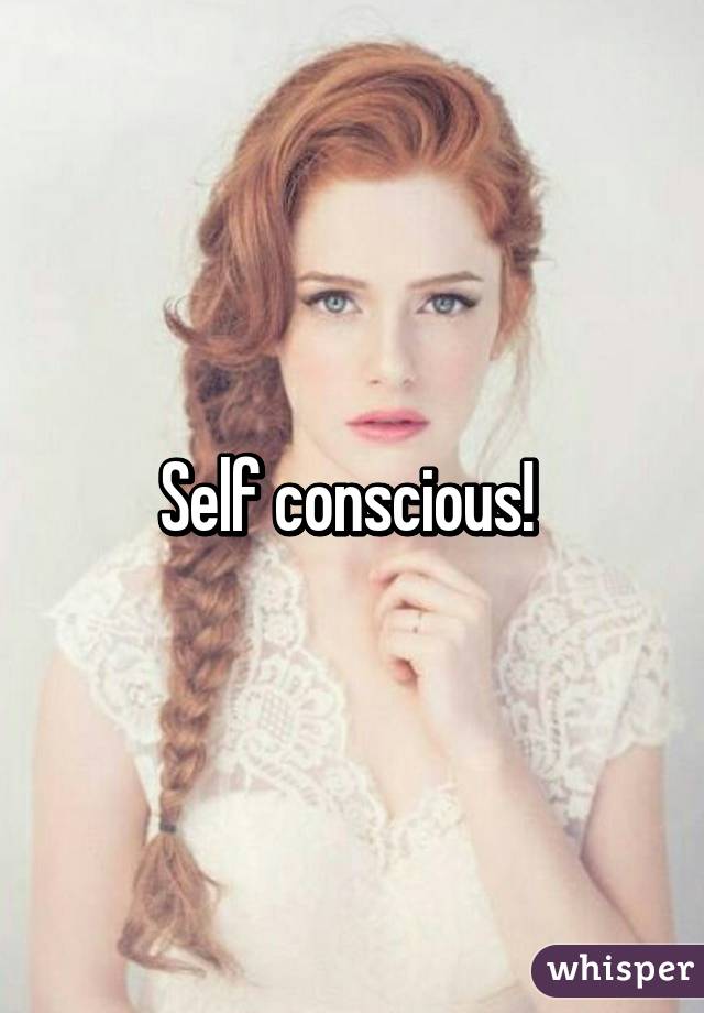 Self conscious! 