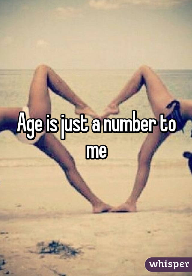 Age is just a number to me