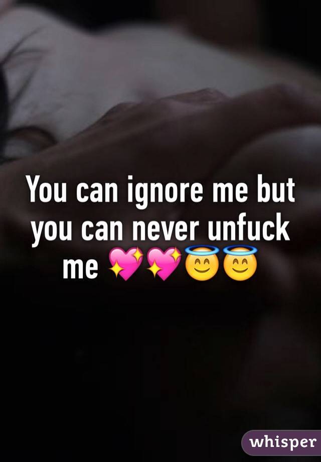 You can ignore me but you can never unfuck me 💖💖😇😇