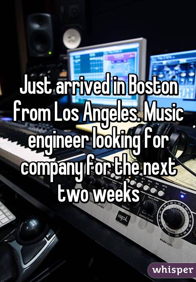 Just arrived in Boston from Los Angeles. Music engineer looking for company for the next two weeks