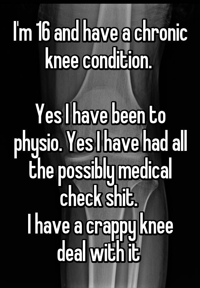 i-m-16-and-have-a-chronic-knee-condition-yes-i-have-been-to-physio