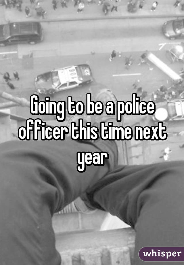 Going to be a police officer this time next year