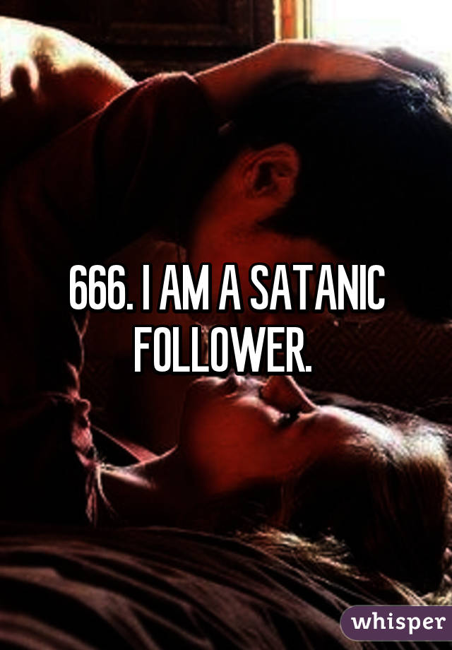 666. I AM A SATANIC FOLLOWER. 