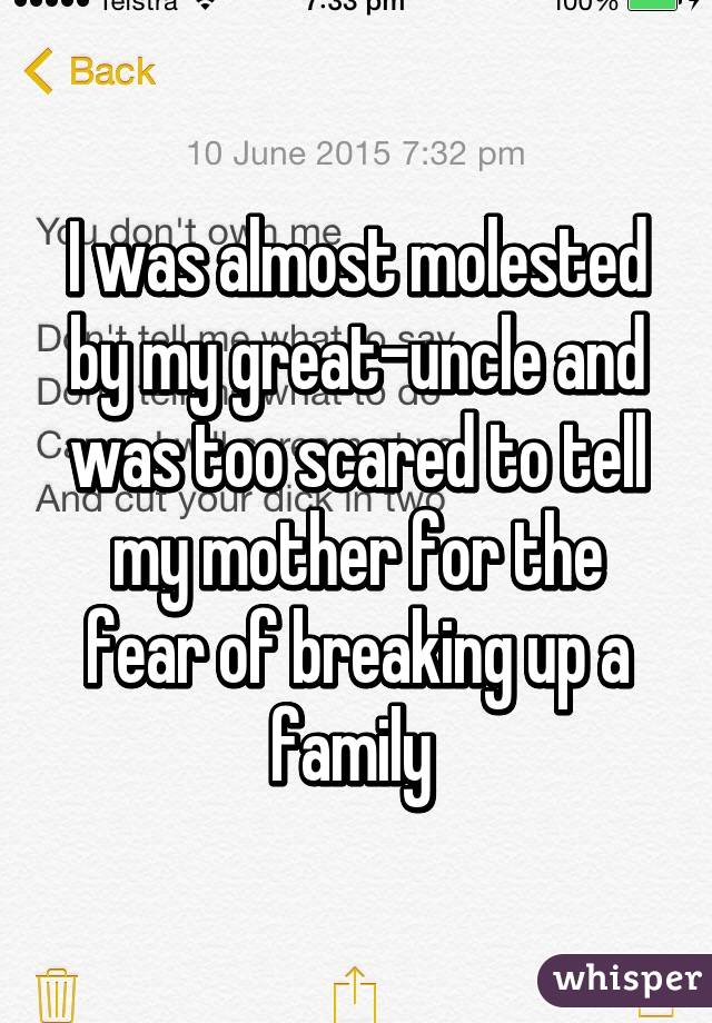 I was almost molested by my great-uncle and was too scared to tell my mother for the fear of breaking up a family 