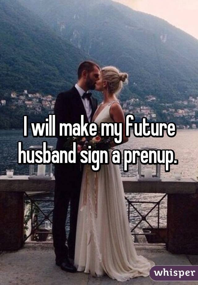 I will make my future husband sign a prenup. 