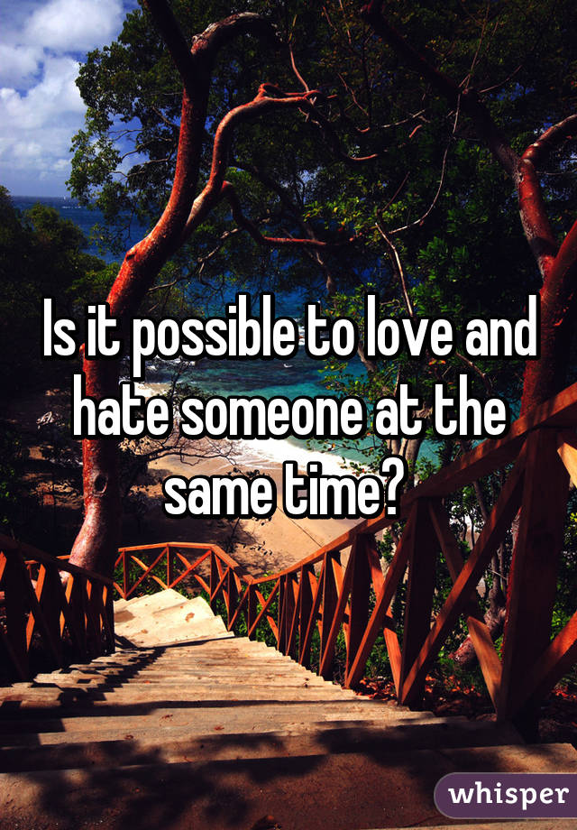 Is it possible to love and hate someone at the same time? 