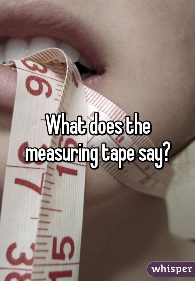 What does the measuring tape say?