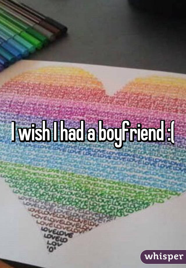 I wish I had a boyfriend :(