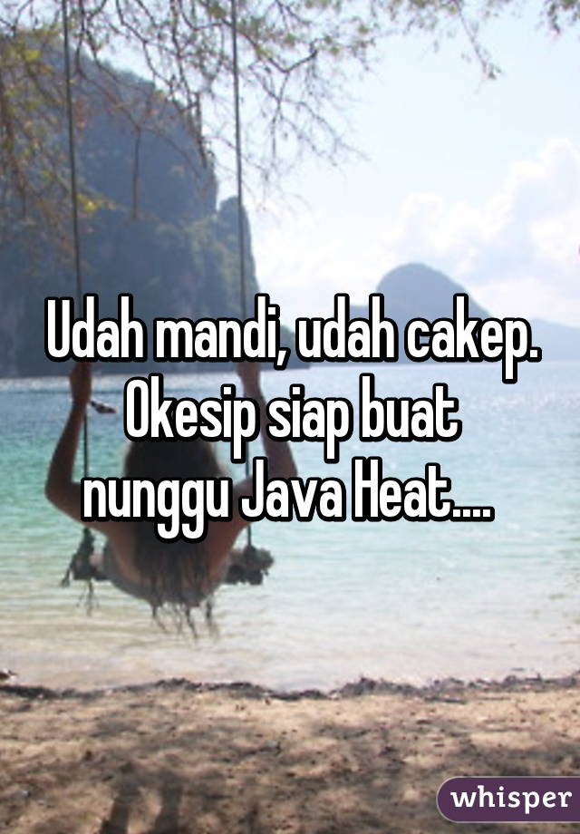 Udah mandi, udah cakep.
Okesip siap buat nunggu Java Heat.... 