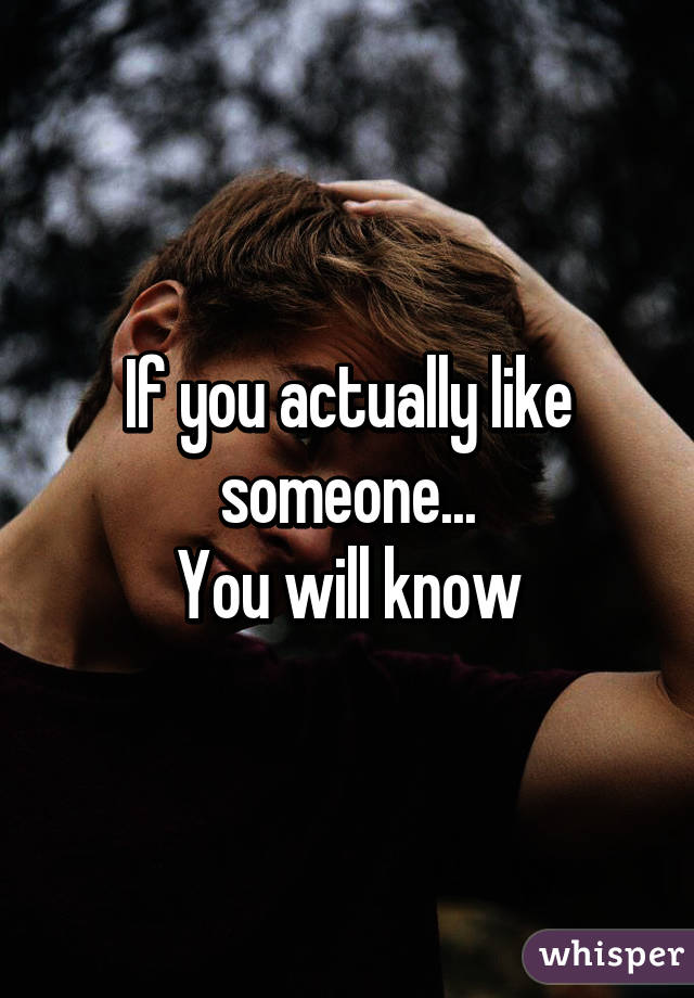 If you actually like someone...
You will know