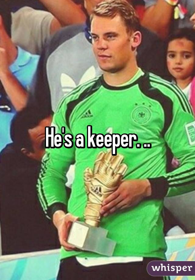 He's a keeper. ..