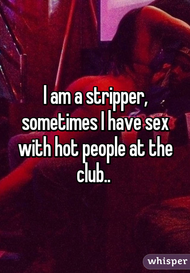 I am a stripper, sometimes I have sex with hot people at the club.. 