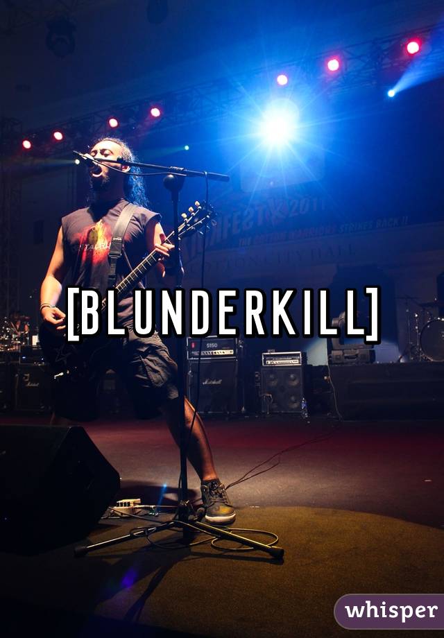 [B L U N D E R K I L L]