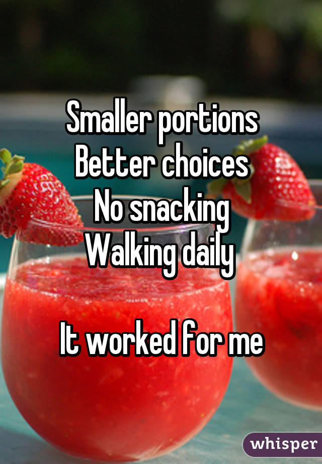 Smaller portions
Better choices
No snacking
Walking daily 

It worked for me