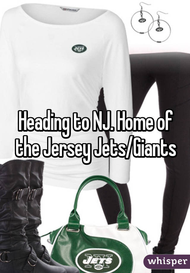 Heading to NJ. Home of the Jersey Jets/Giants