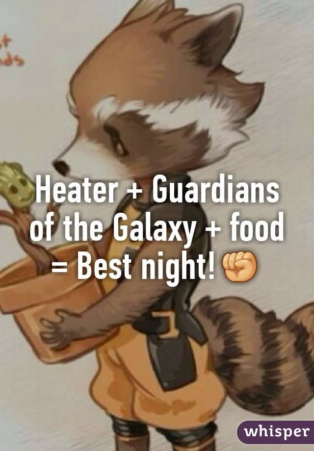 Heater + Guardians of the Galaxy + food = Best night!✊