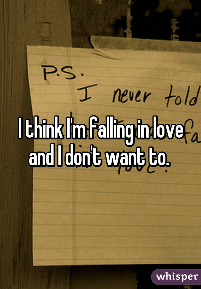 I think I'm falling in love and I don't want to. 